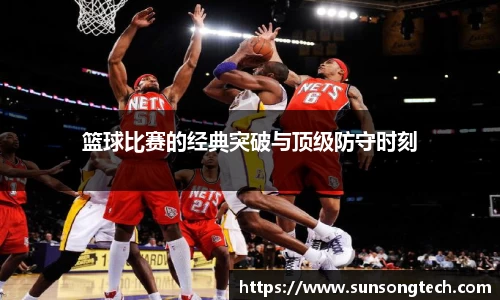 篮球比赛的经典突破与顶级防守时刻